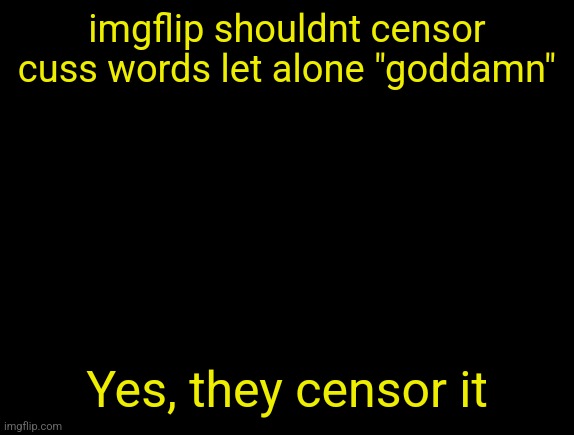 HOW IS GODDAMN NSFW | imgflip shouldnt censor cuss words let alone "goddamn"; Yes, they censor it | image tagged in cyrus temp | made w/ Imgflip meme maker