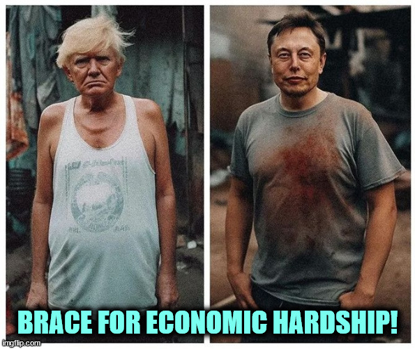 Yeah, that could happen. | BRACE FOR ECONOMIC HARDSHIP! | image tagged in trump,elon musk,poverty,economy,poor,fantasy | made w/ Imgflip meme maker
