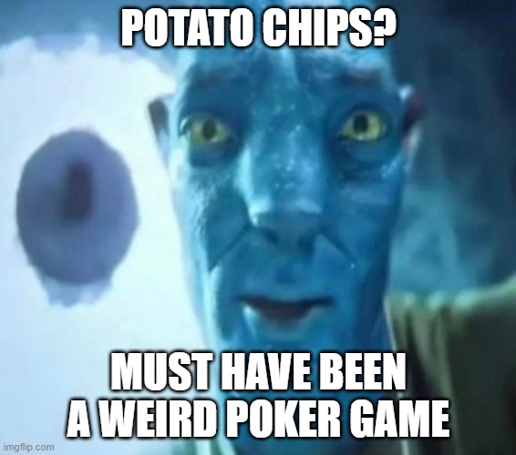 Avatar guy | POTATO CHIPS? MUST HAVE BEEN A WEIRD POKER GAME | image tagged in avatar guy | made w/ Imgflip meme maker