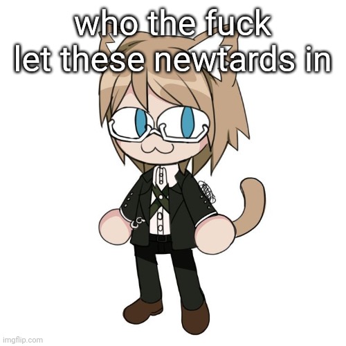 Byakannyuuu | who the fuck let these newtards in | image tagged in byakannyuuu | made w/ Imgflip meme maker