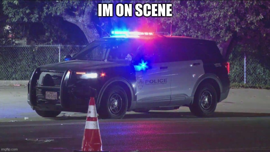 police car | IM ON SCENE | image tagged in police car | made w/ Imgflip meme maker