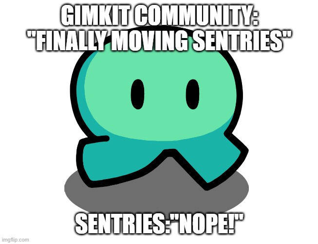 Why? | GIMKIT COMMUNITY: "FINALLY MOVING SENTRIES"; SENTRIES:"NOPE!" | image tagged in gimkit,robot,enemies,move | made w/ Imgflip meme maker