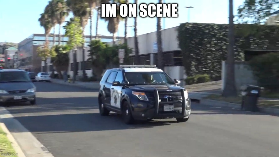 chp police car | IM ON SCENE | image tagged in chp police car | made w/ Imgflip meme maker