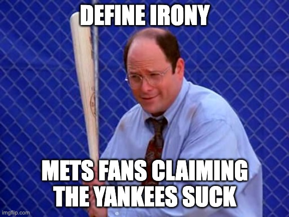 Baseball George Costanza | DEFINE IRONY; METS FANS CLAIMING THE YANKEES SUCK | image tagged in baseball george costanza | made w/ Imgflip meme maker