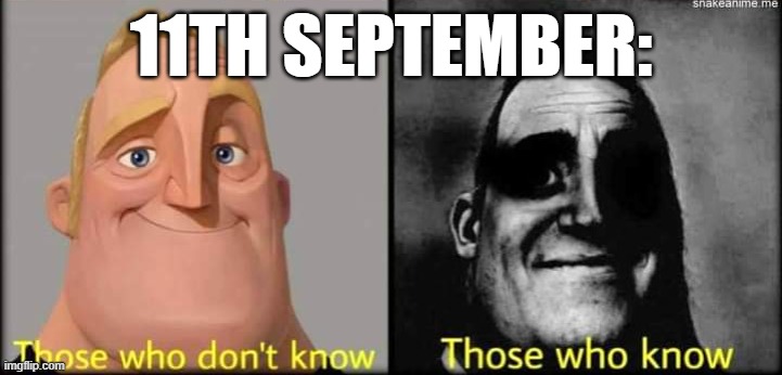 people who know: | 11TH SEPTEMBER: | image tagged in those who don't know | made w/ Imgflip meme maker