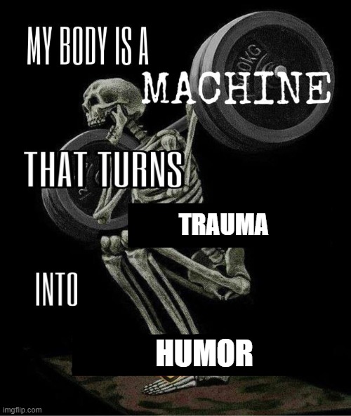 I probably need a therapist | TRAUMA; HUMOR | image tagged in my body is machine,trauma,humor | made w/ Imgflip meme maker