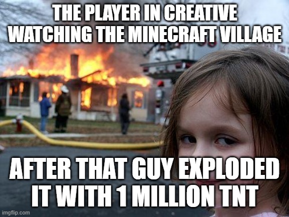 ii | THE PLAYER IN CREATIVE WATCHING THE MINECRAFT VILLAGE; AFTER THAT GUY EXPLODED IT WITH 1 MILLION TNT | image tagged in memes,disaster girl,minecraft | made w/ Imgflip meme maker