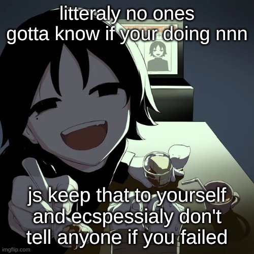 avogado6 | litteraly no ones gotta know if your doing nnn; js keep that to yourself and ecspessialy don't tell anyone if you failed | image tagged in avogado6 | made w/ Imgflip meme maker