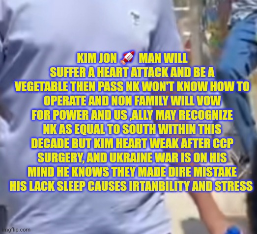 Rocket man last days | KIM JON 🚀  MAN WILL SUFFER A HEART ATTACK AND BE A VEGETABLE THEN PASS NK WON'T KNOW HOW TO OPERATE AND NON FAMILY WILL VOW FOR POWER AND US ,ALLY MAY RECOGNIZE NK AS EQUAL TO SOUTH WITHIN THIS DECADE BUT KIM HEART WEAK AFTER CCP SURGERY, AND UKRAINE WAR IS ON HIS MIND HE KNOWS THEY MADE DIRE MISTAKE HIS LACK SLEEP CAUSES IRTANBILITY AND STRESS | image tagged in bad luck brian,fu,rocket,boy,seoul | made w/ Imgflip meme maker