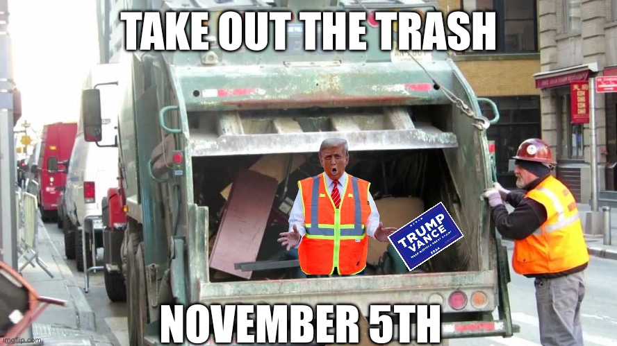 Time to take out the garbage | TAKE OUT THE TRASH; NOVEMBER 5TH | image tagged in trump 2024,trump,politics | made w/ Imgflip meme maker