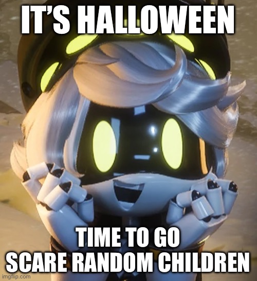 Halloween | IT’S HALLOWEEN; TIME TO GO SCARE RANDOM CHILDREN | image tagged in happy n,halloween | made w/ Imgflip meme maker