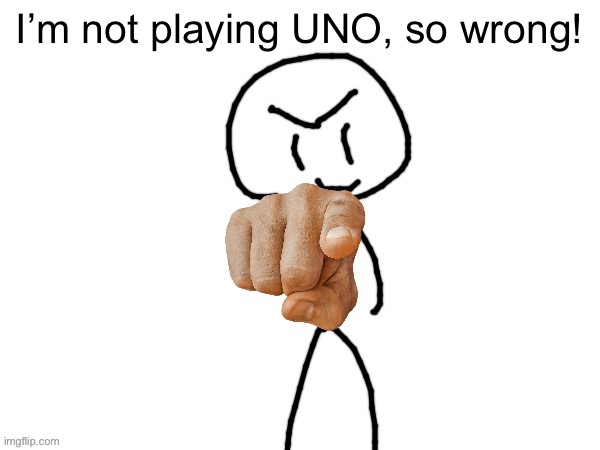 The haha man | I’m not playing UNO, so wrong! | image tagged in the haha man | made w/ Imgflip meme maker