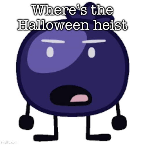 Displeased blueberry | Where’s the Halloween heist | image tagged in displeased blueberry | made w/ Imgflip meme maker