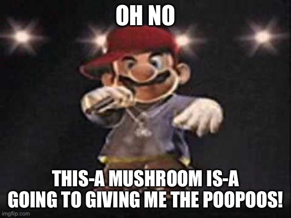 Gangsta Mario | OH NO THIS-A MUSHROOM IS-A GOING TO GIVING ME THE POOPOOS! | image tagged in gangsta mario | made w/ Imgflip meme maker