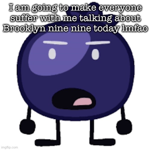 Displeased blueberry | I am going to make everyone suffer with me talking about Brooklyn nine nine today lmfao | image tagged in displeased blueberry | made w/ Imgflip meme maker