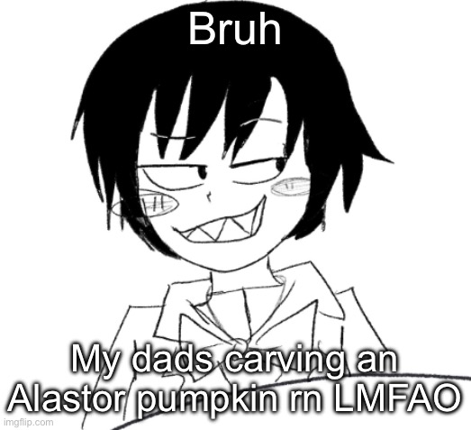 icy smirk | Bruh; My dads carving an Alastor pumpkin rn LMFAO | image tagged in icy smirk | made w/ Imgflip meme maker