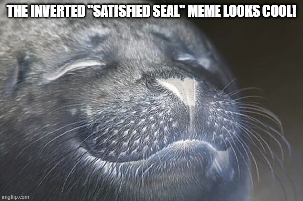 That's cool | THE INVERTED "SATISFIED SEAL" MEME LOOKS COOL! | image tagged in memes,satisfied seal,inverted meme | made w/ Imgflip meme maker