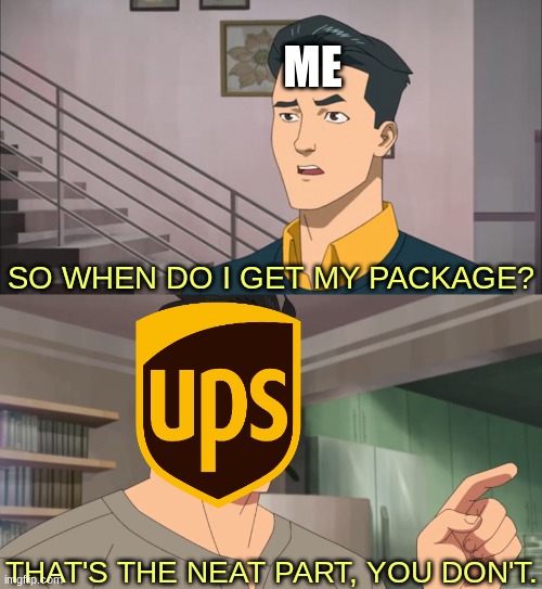 That's the neat part, you don't | ME; SO WHEN DO I GET MY PACKAGE? THAT'S THE NEAT PART, YOU DON'T. | image tagged in that's the neat part you don't,memes,funny,for real,ups,package | made w/ Imgflip meme maker