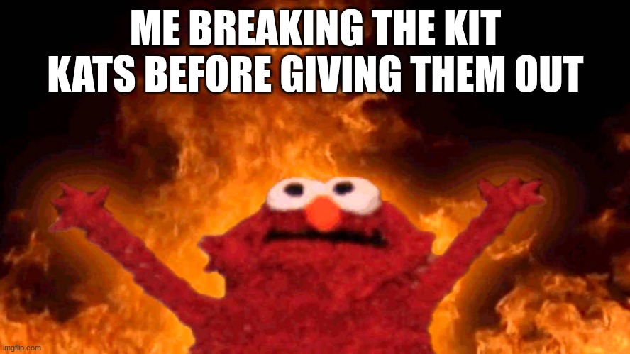 evil | ME BREAKING THE KIT KATS BEFORE GIVING THEM OUT | image tagged in elmo fire | made w/ Imgflip meme maker