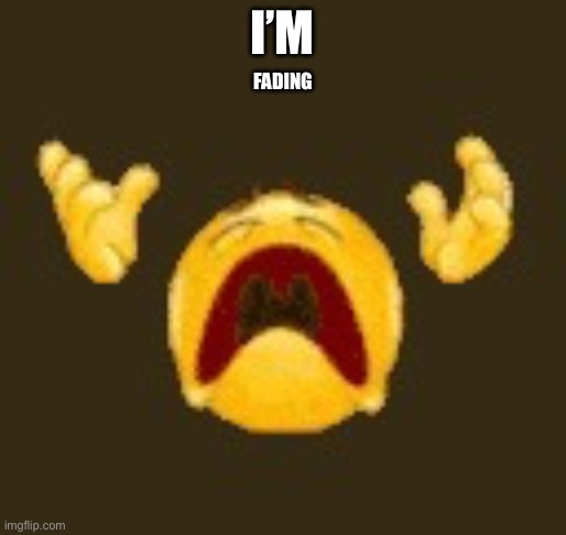 *dies* | I’M FADING | image tagged in dies | made w/ Imgflip meme maker