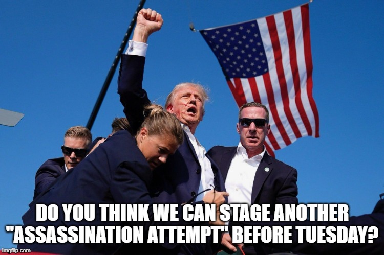 Beware of Flying Dye-Packs | DO YOU THINK WE CAN STAGE ANOTHER "ASSASSINATION ATTEMPT" BEFORE TUESDAY? | image tagged in trump assassination attempt | made w/ Imgflip meme maker