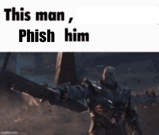 This man, _____ him | Phish | image tagged in this man _____ him | made w/ Imgflip meme maker