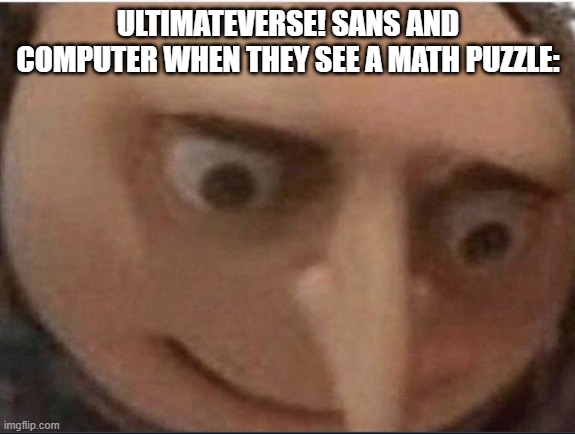 Computer and Ultimate: "YEET" | ULTIMATEVERSE! SANS AND COMPUTER WHEN THEY SEE A MATH PUZZLE: | image tagged in what gru,ultimateverse,fanlore or au | made w/ Imgflip meme maker