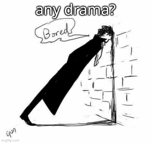 Bored. | any drama? | image tagged in bored | made w/ Imgflip meme maker