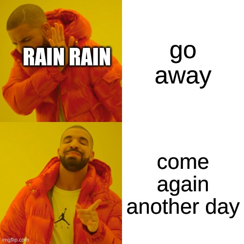 Drake Hotline Bling | go away; RAIN RAIN; come again another day | image tagged in memes,drake hotline bling | made w/ Imgflip meme maker