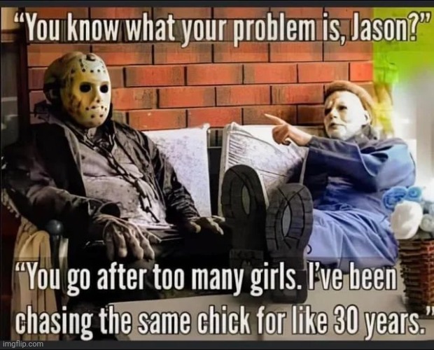 Some Good Advice | image tagged in are you two friends,jason,michael myers,just horsing around,halloween,friday the 13th | made w/ Imgflip meme maker