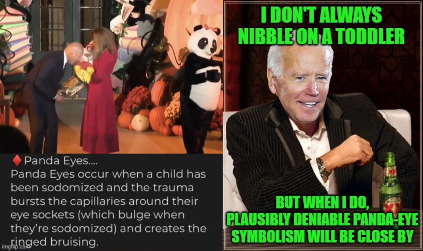 Plausible Deniability - Nothing to See Here - Move Along, Please | I DON'T ALWAYS NIBBLE ON A TODDLER; BUT WHEN I DO, PLAUSIBLY DENIABLE PANDA-EYE SYMBOLISM WILL BE CLOSE BY | image tagged in memes,the most interesting man in the world | made w/ Imgflip meme maker