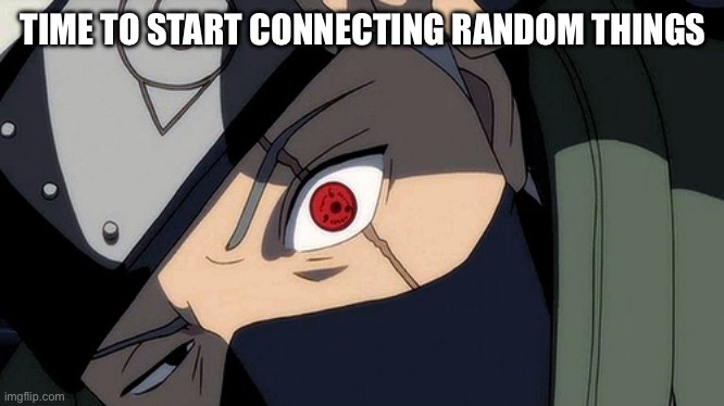 Sharingan | TIME TO START CONNECTING RANDOM THINGS | image tagged in sharingan | made w/ Imgflip meme maker