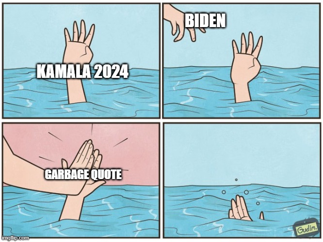 High five drown | KAMALA 2024 BIDEN GARBAGE QUOTE | image tagged in high five drown | made w/ Imgflip meme maker