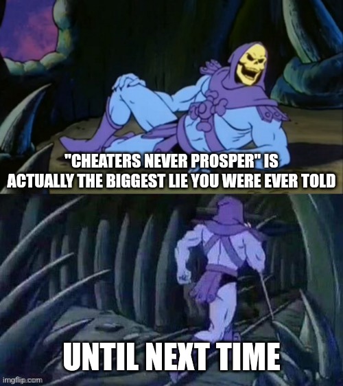 Given how people who cheat are actually the most successful who honest people aren't, what you were told as a kid is a lie | "CHEATERS NEVER PROSPER" IS ACTUALLY THE BIGGEST LIE YOU WERE EVER TOLD; UNTIL NEXT TIME | image tagged in skeletor disturbing facts,cheaters,dishonestly,reality | made w/ Imgflip meme maker