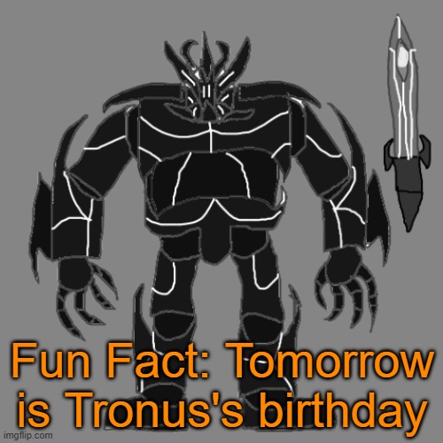 Guh | Fun Fact: Tomorrow is Tronus's birthday | image tagged in tronus | made w/ Imgflip meme maker