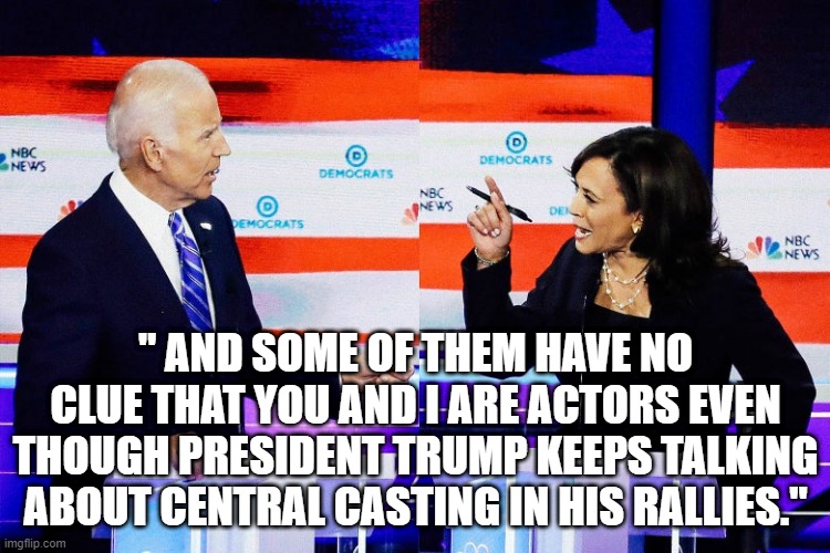 Kamala Harris Attacks Joe Biden | " AND SOME OF THEM HAVE NO CLUE THAT YOU AND I ARE ACTORS EVEN THOUGH PRESIDENT TRUMP KEEPS TALKING ABOUT CENTRAL CASTING IN HIS RALLIES." | image tagged in kamala harris attacks joe biden | made w/ Imgflip meme maker