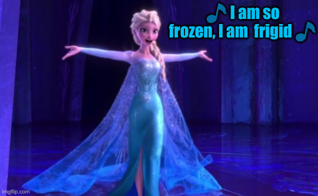 Frozen | ? I am so frozen, I am  frigid ? | image tagged in frozen | made w/ Imgflip meme maker