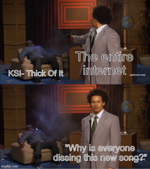 And who's fault is that? | The entire internet; KSI- Thick Of It; "Why is everyone dissing this new song?" | image tagged in memes,who killed hannibal,ksi,thick | made w/ Imgflip meme maker