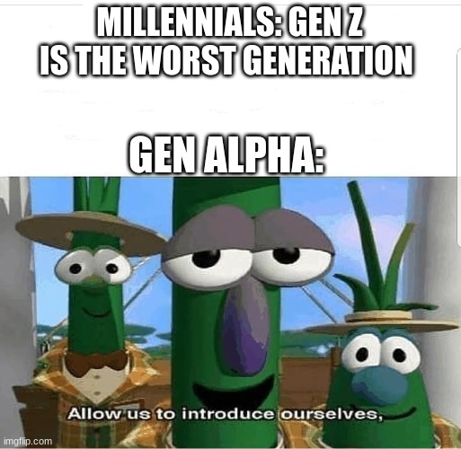 Allow us to introduce ourselves | MILLENNIALS: GEN Z IS THE WORST GENERATION; GEN ALPHA: | image tagged in allow us to introduce ourselves | made w/ Imgflip meme maker