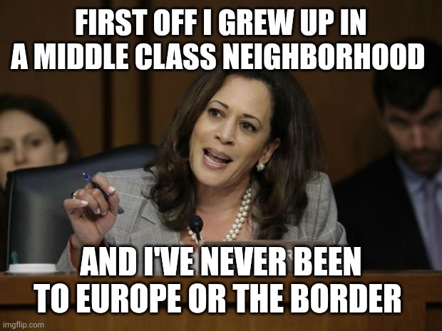 Middle class | FIRST OFF I GREW UP IN A MIDDLE CLASS NEIGHBORHOOD; AND I'VE NEVER BEEN TO EUROPE OR THE BORDER | image tagged in kamala harris | made w/ Imgflip meme maker