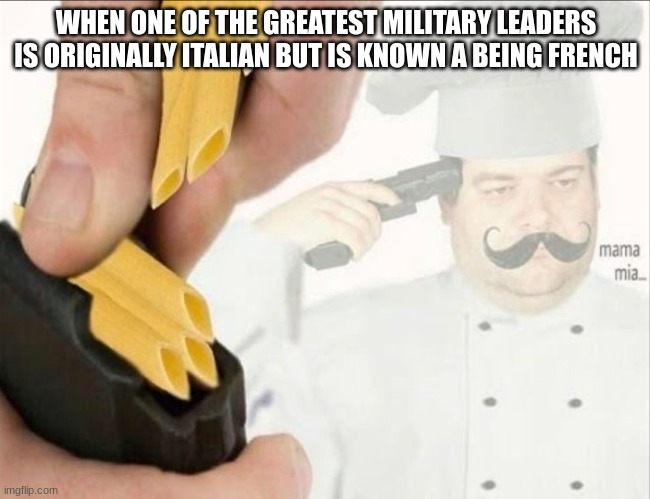 Napoleon | WHEN ONE OF THE GREATEST MILITARY LEADERS IS ORIGINALLY ITALIAN BUT IS KNOWN A BEING FRENCH | image tagged in italian suicide,napoleon bonaparte,napoleon,italy | made w/ Imgflip meme maker