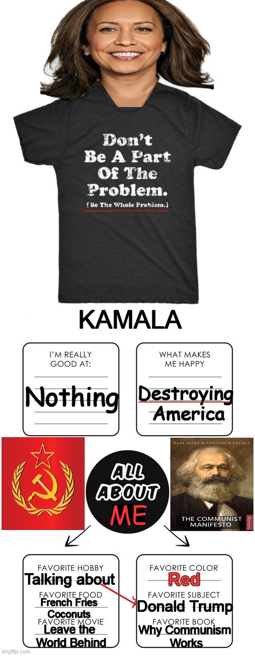 The coconut doesn't fall far from the tree. | KAMALA; Nothing; Destroying 
America; __________________; ME; ___; Red; Talking about; French Fries
Coconuts; Donald Trump; Leave the 
World Behind; Why Communism 
Works | image tagged in the problem,all about me,the problem is kamala,diagram of me,communism,political humor | made w/ Imgflip meme maker