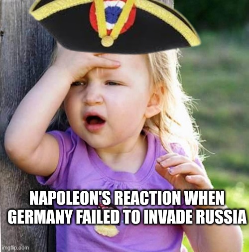 Duh | NAPOLEON'S REACTION WHEN GERMANY FAILED TO INVADE RUSSIA | image tagged in duh,napoleon,napoleon bonaparte,stupid,germany,france | made w/ Imgflip meme maker