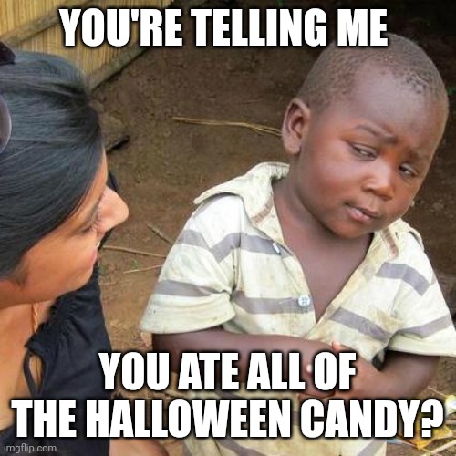 Halloween candy | YOU'RE TELLING ME; YOU ATE ALL OF THE HALLOWEEN CANDY? | image tagged in memes,third world skeptical kid,funny memes | made w/ Imgflip meme maker