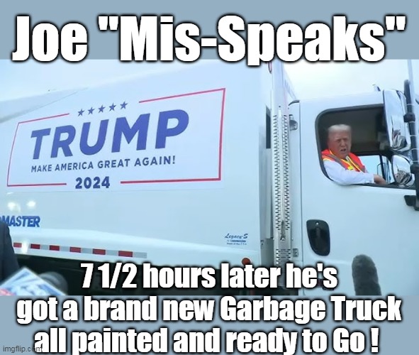 The Donald, GETS SHIT DONE (and as he always says, Kwikly !) | Joe "Mis-Speaks"; 7 1/2 hours later he's got a brand new Garbage Truck all painted and ready to Go ! | image tagged in trump painted garbage truck meme | made w/ Imgflip meme maker