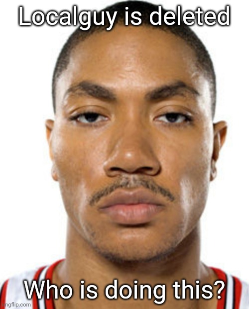 Why he's keep getting deleted? | Localguy is deleted; Who is doing this? | image tagged in derrick rose straight face | made w/ Imgflip meme maker