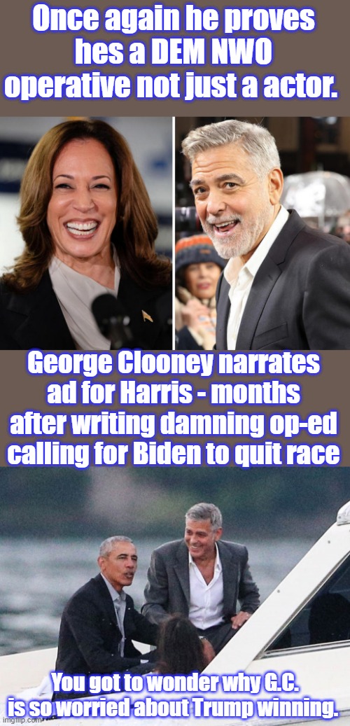 G.C. seems to be a major player in " The Club " | Once again he proves hes a DEM NWO operative not just a actor. George Clooney narrates ad for Harris - months after writing damning op-ed calling for Biden to quit race; You got to wonder why G.C. is so worried about Trump winning. | made w/ Imgflip meme maker