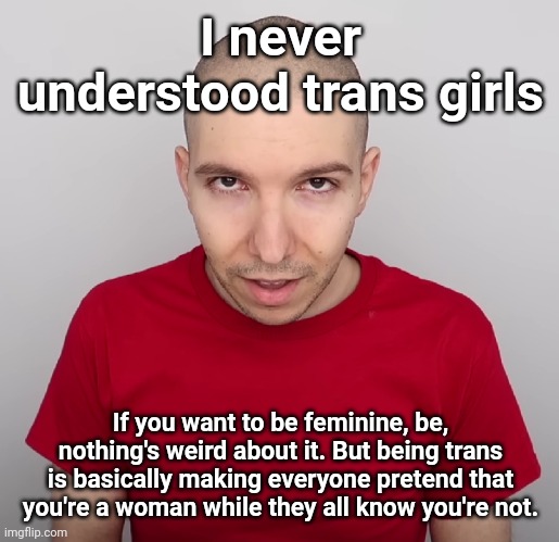 Two Steps Ahead | I never understood trans girls; If you want to be feminine, be, nothing's weird about it. But being trans is basically making everyone pretend that you're a woman while they all know you're not. | image tagged in two steps ahead | made w/ Imgflip meme maker