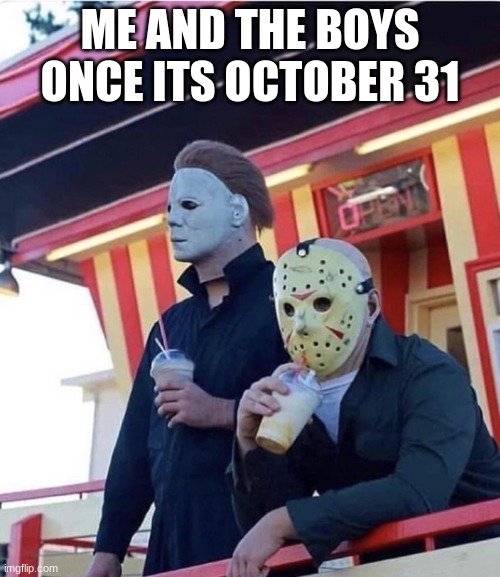 its halloween BOIIIIIIIII | ME AND THE BOYS ONCE ITS OCTOBER 31 | image tagged in jason michael myers hanging out | made w/ Imgflip meme maker