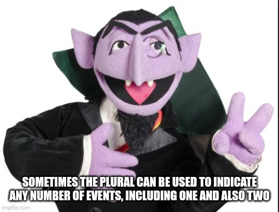 Sesame Street Count | SOMETIMES THE PLURAL CAN BE USED TO INDICATE ANY NUMBER OF EVENTS, INCLUDING ONE AND ALSO TWO | image tagged in sesame street count | made w/ Imgflip meme maker